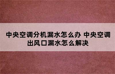 中央空调分机漏水怎么办 中央空调出风口漏水怎么解决